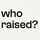who raised?